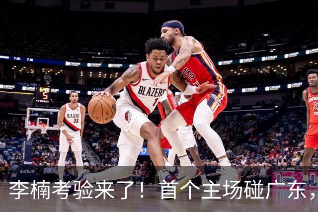李楠考验来了！首个主场碰广东，3外援+周琦赵睿组强阵冲冠军，附首钢完整赛程